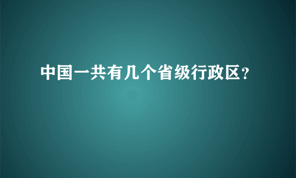 中国一共有几个省级行政区？