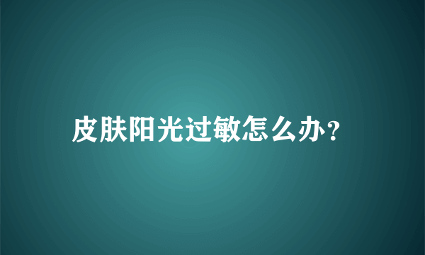 皮肤阳光过敏怎么办？