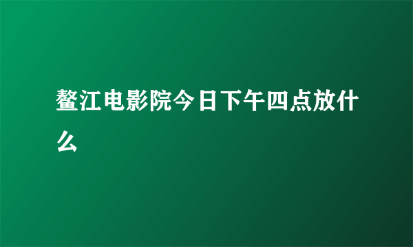 鳌江电影院今日下午四点放什么