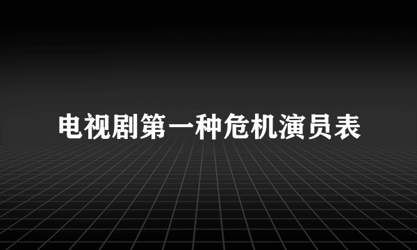 电视剧第一种危机演员表