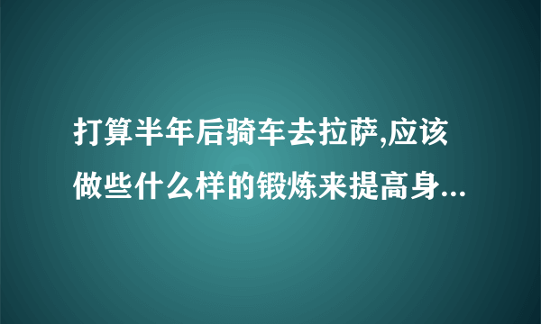 打算半年后骑车去拉萨,应该做些什么样的锻炼来提高身体素质,减轻高原反应?