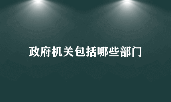 政府机关包括哪些部门