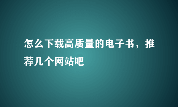 怎么下载高质量的电子书，推荐几个网站吧