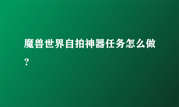 魔兽世界自拍神器任务怎么做？