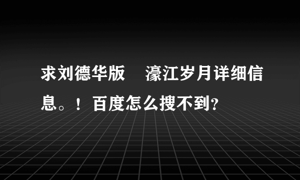 求刘德华版    濠江岁月详细信息。！百度怎么搜不到？