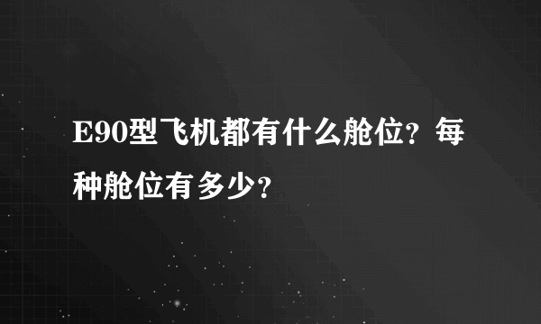 E90型飞机都有什么舱位？每种舱位有多少？