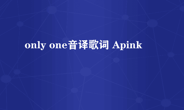 only one音译歌词 Apink