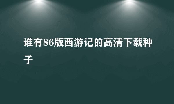 谁有86版西游记的高清下载种子