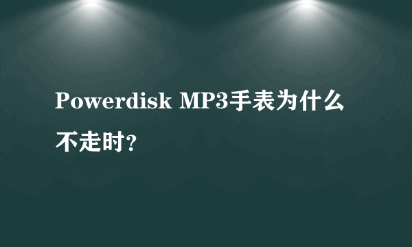 Powerdisk MP3手表为什么不走时？