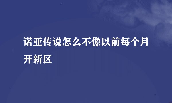 诺亚传说怎么不像以前每个月开新区