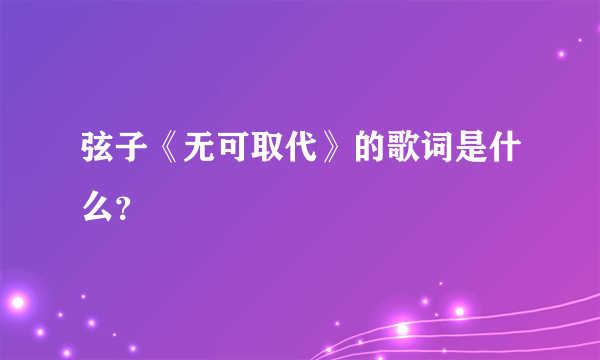 弦子《无可取代》的歌词是什么？