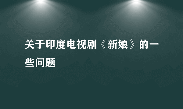 关于印度电视剧《新娘》的一些问题