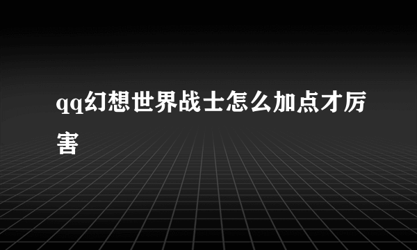 qq幻想世界战士怎么加点才厉害