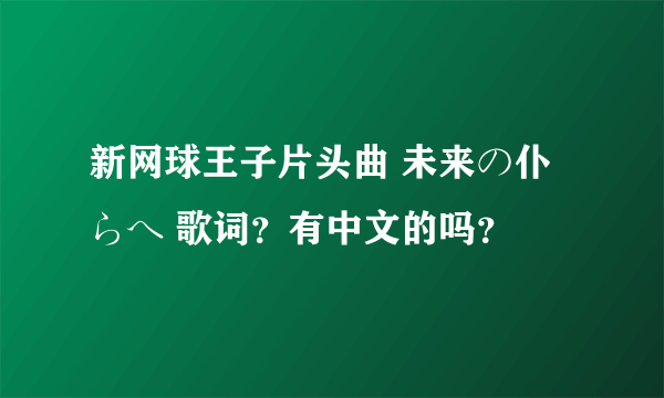 新网球王子片头曲 未来の仆らへ 歌词？有中文的吗？