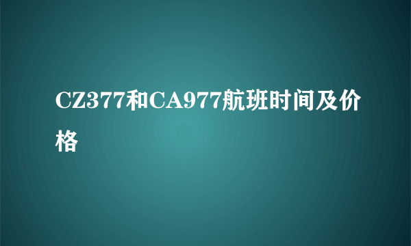 CZ377和CA977航班时间及价格