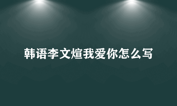 韩语李文煊我爱你怎么写