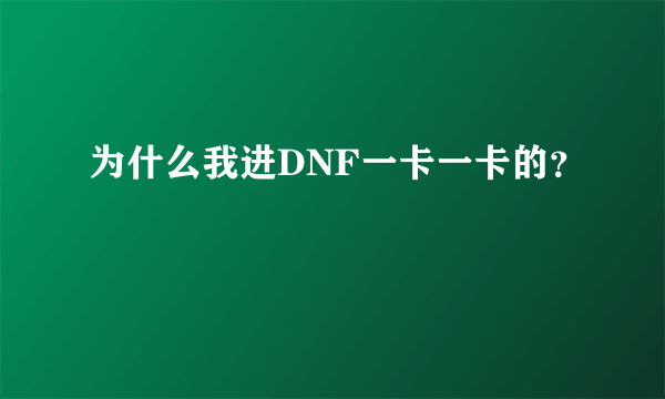 为什么我进DNF一卡一卡的？