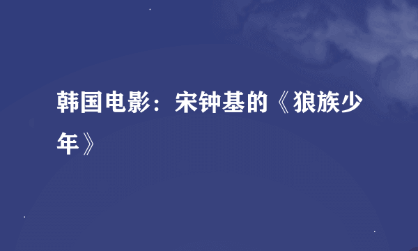 韩国电影：宋钟基的《狼族少年》