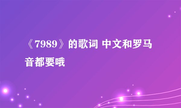 《7989》的歌词 中文和罗马音都要哦