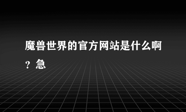 魔兽世界的官方网站是什么啊？急