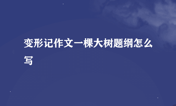 变形记作文一棵大树题纲怎么写