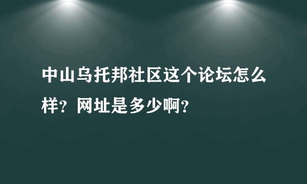 中山乌托邦社区这个论坛怎么样？网址是多少啊？