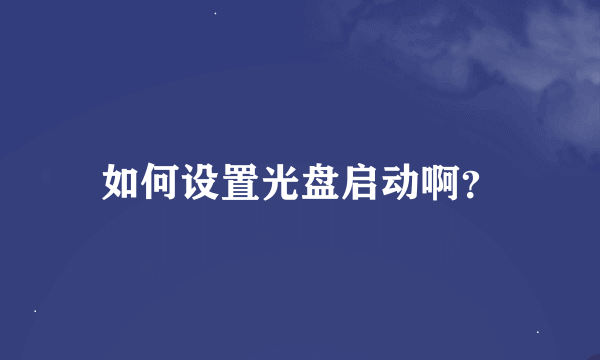 如何设置光盘启动啊？