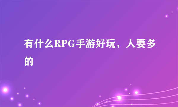 有什么RPG手游好玩，人要多的