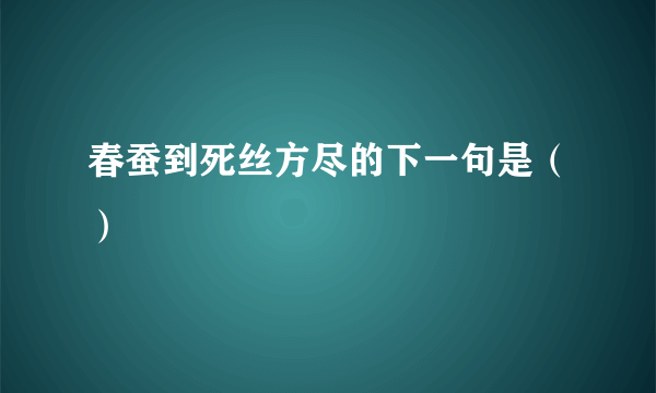 春蚕到死丝方尽的下一句是（）