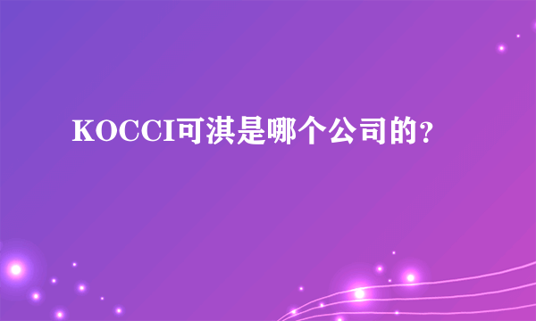 KOCCI可淇是哪个公司的？