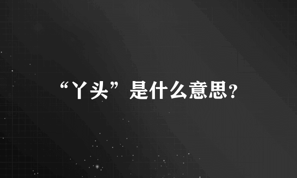 “丫头”是什么意思？