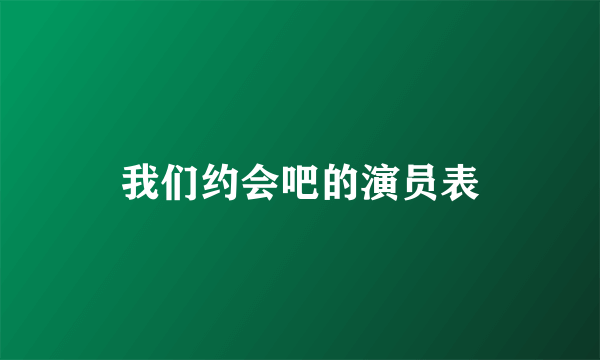 我们约会吧的演员表