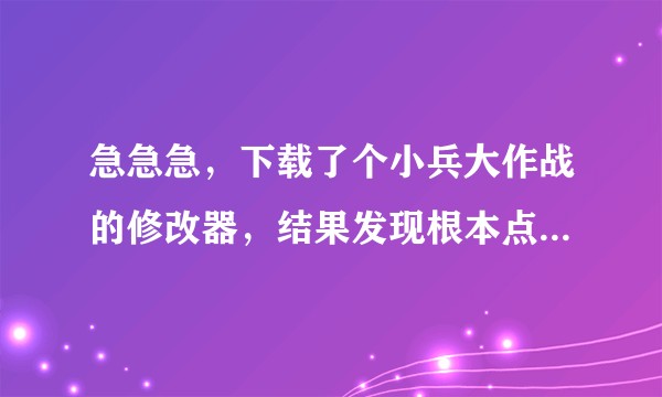 急急急，下载了个小兵大作战的修改器，结果发现根本点不开，跪求大神帮助