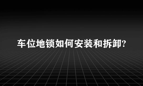 车位地锁如何安装和拆卸?