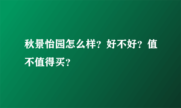 秋景怡园怎么样？好不好？值不值得买？