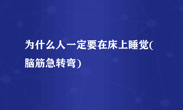 为什么人一定要在床上睡觉(脑筋急转弯)