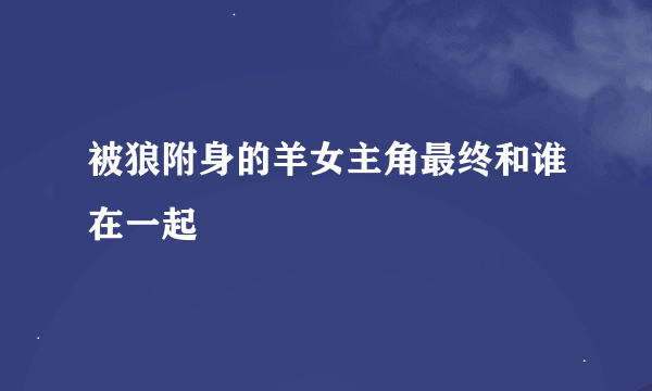 被狼附身的羊女主角最终和谁在一起