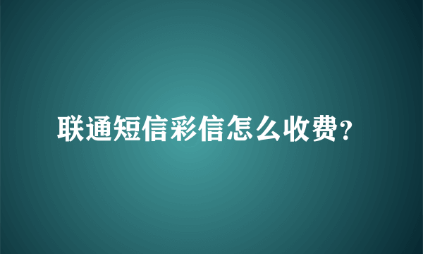 联通短信彩信怎么收费？