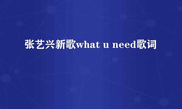 张艺兴新歌what u need歌词