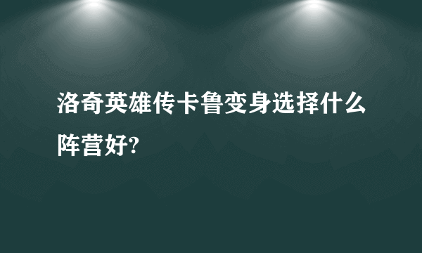 洛奇英雄传卡鲁变身选择什么阵营好?