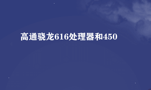 高通骁龙616处理器和450