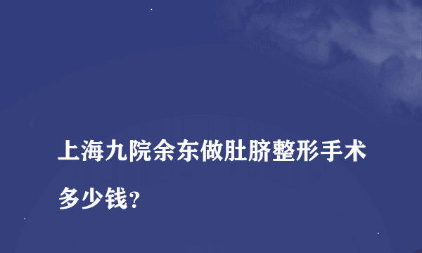 
上海九院余东做肚脐整形手术多少钱？

