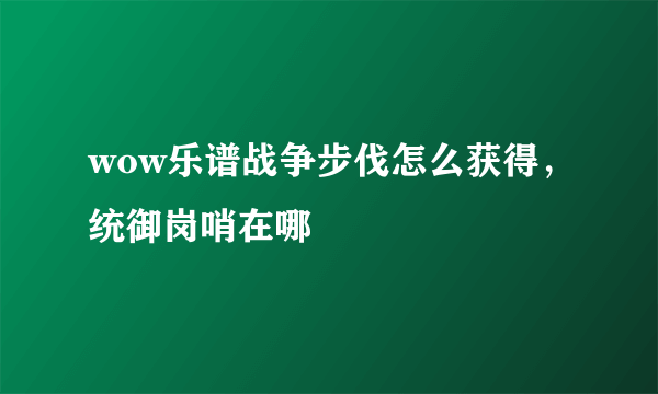 wow乐谱战争步伐怎么获得，统御岗哨在哪