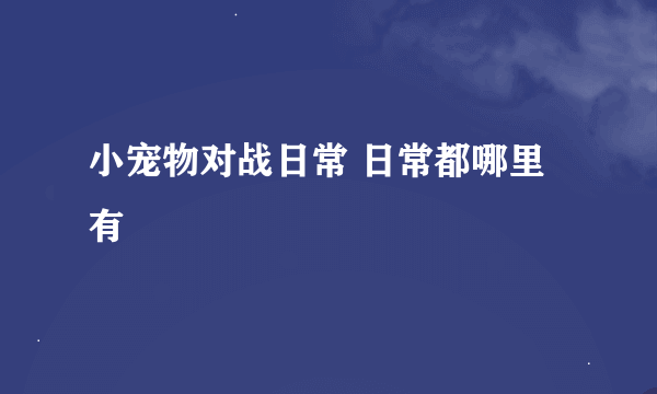 小宠物对战日常 日常都哪里有