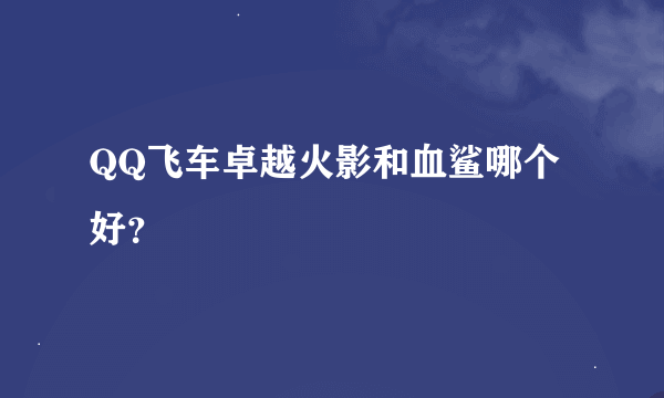 QQ飞车卓越火影和血鲨哪个好？