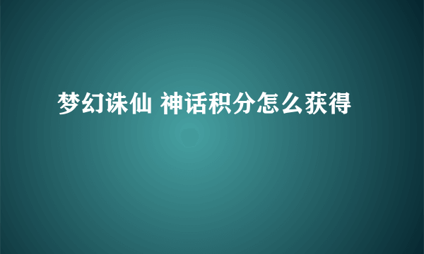 梦幻诛仙 神话积分怎么获得