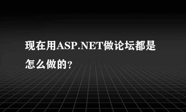 现在用ASP.NET做论坛都是怎么做的？