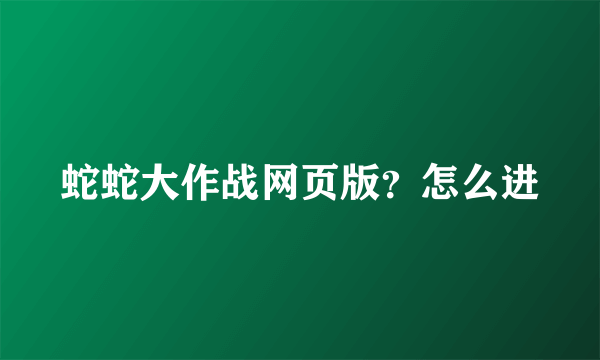 蛇蛇大作战网页版？怎么进