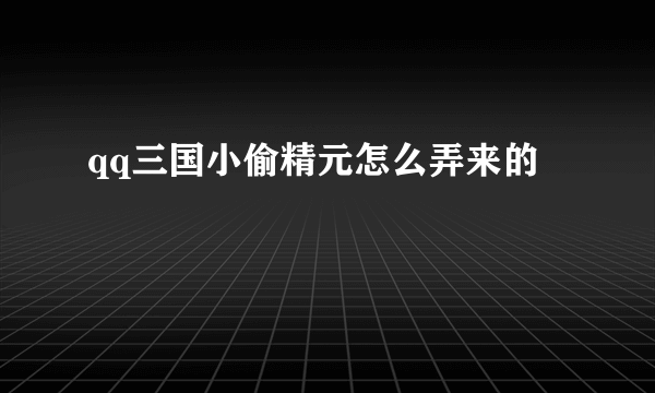 qq三国小偷精元怎么弄来的