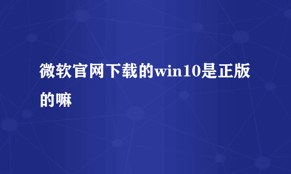 微软官网下载的win10是正版的嘛